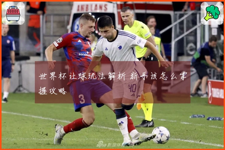 世界杯让球玩法解析 新手该怎么掌握攻略