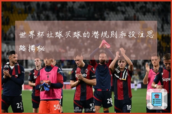 世界杯让球买球的潜规则和投注思路揭秘