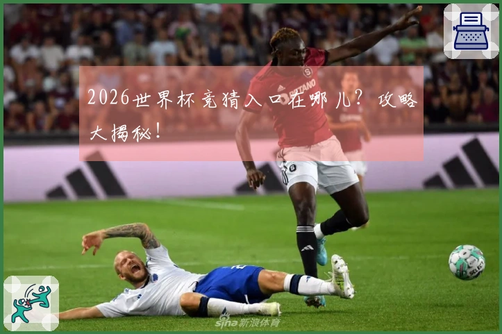 2026世界杯竞猜入口在哪儿？攻略大揭秘！