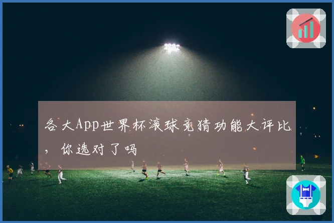 各大App世界杯滚球竞猜功能大评比，你选对了吗