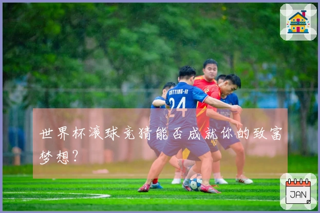 世界杯滚球竞猜能否成就你的致富梦想？