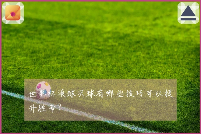 世界杯滚球买球有哪些技巧可以提升胜率？