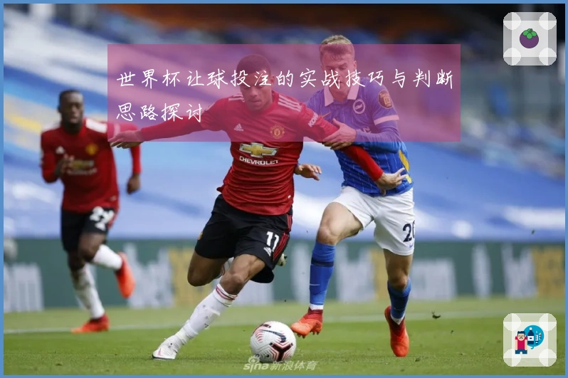 世界杯让球投注的实战技巧与判断思路探讨